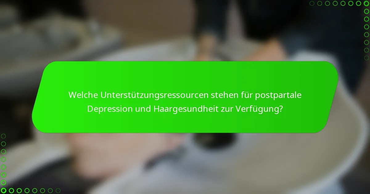 Welche Unterstützungsressourcen stehen für postpartale Depression und Haargesundheit zur Verfügung?