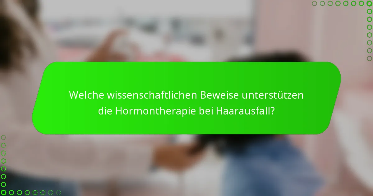 Welche wissenschaftlichen Beweise unterstützen die Hormontherapie bei Haarausfall?