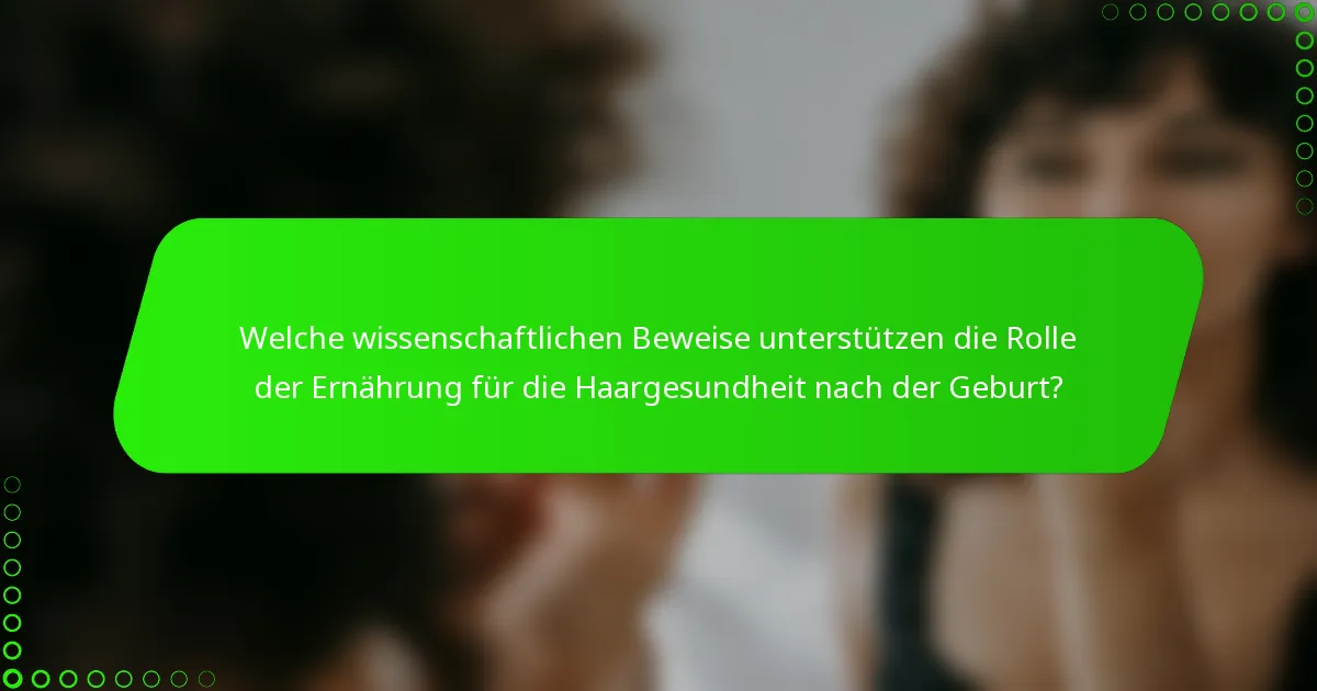 Welche wissenschaftlichen Beweise unterstützen die Rolle der Ernährung für die Haargesundheit nach der Geburt?