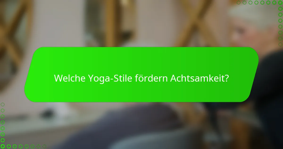 Welche Yoga-Stile fördern Achtsamkeit?