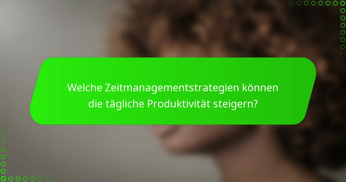 Welche Zeitmanagementstrategien können die tägliche Produktivität steigern?