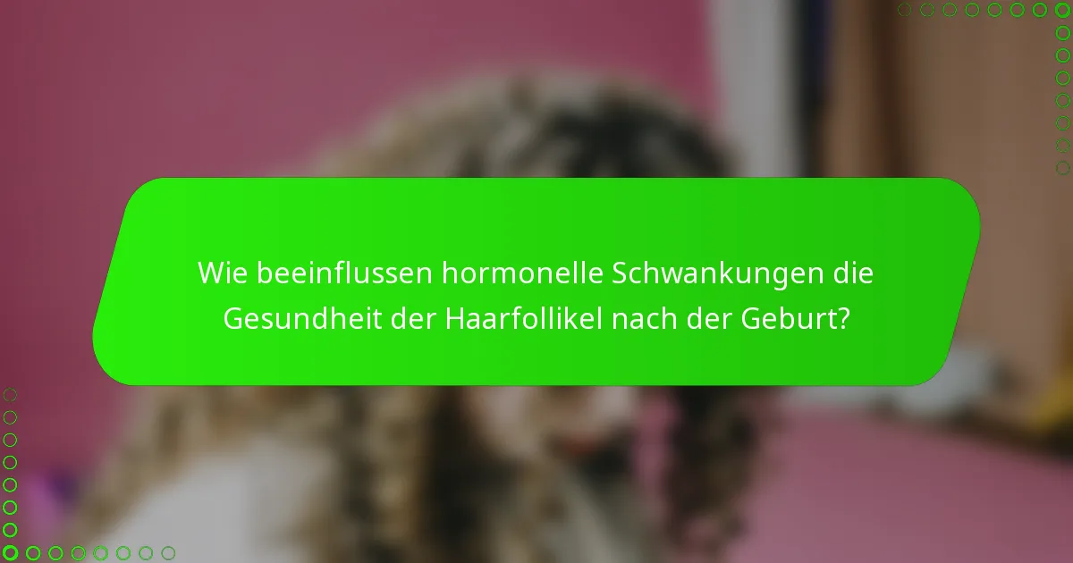 Wie beeinflussen hormonelle Schwankungen die Gesundheit der Haarfollikel nach der Geburt?