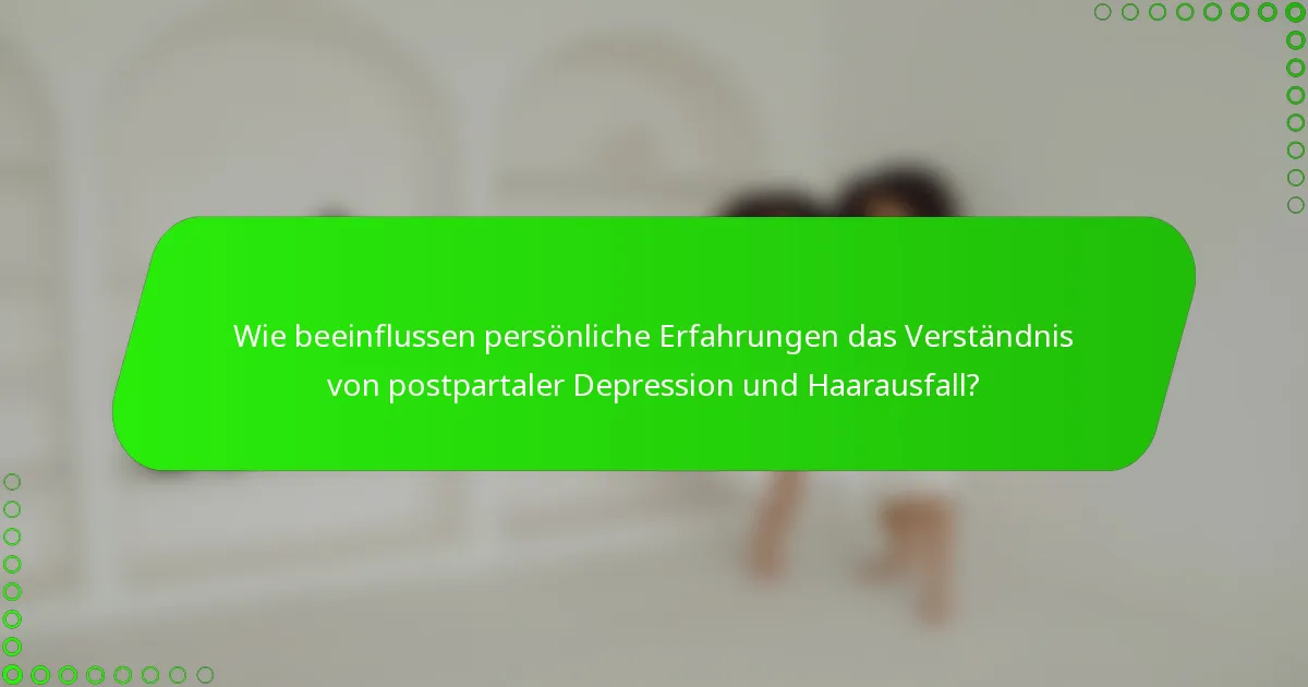 Wie beeinflussen persönliche Erfahrungen das Verständnis von postpartaler Depression und Haarausfall?