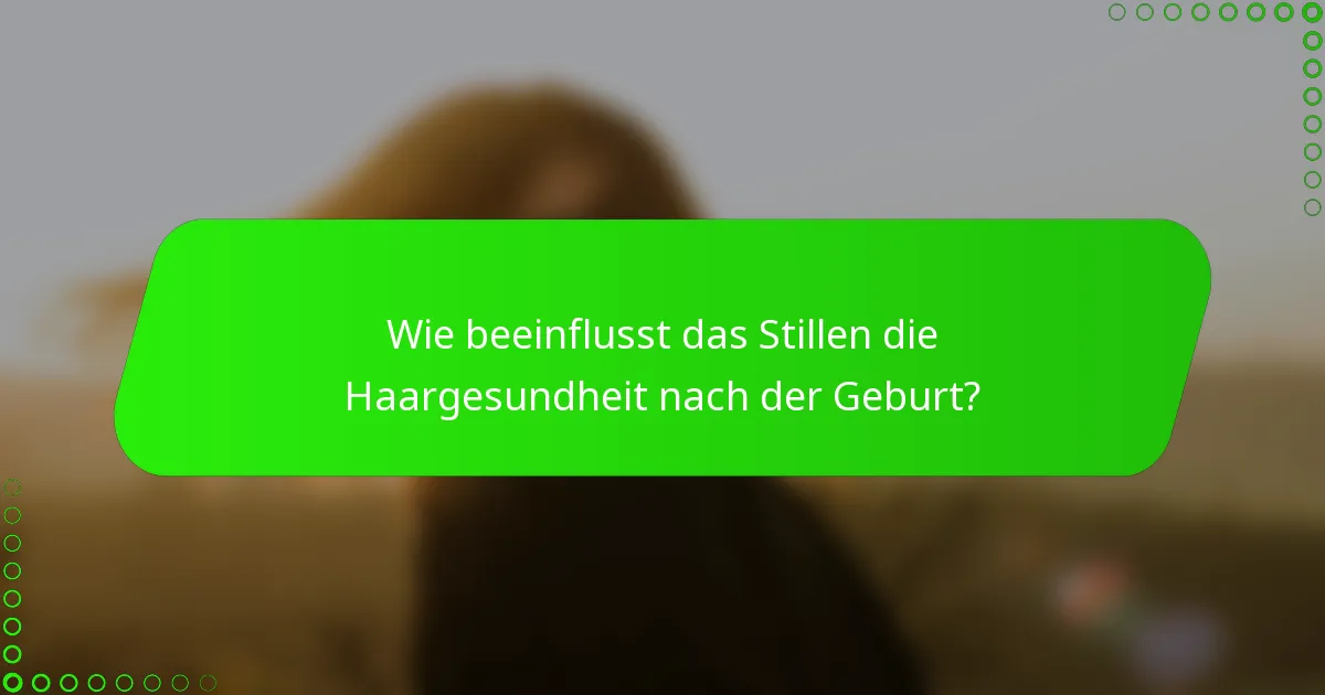 Wie beeinflusst das Stillen die Haargesundheit nach der Geburt?