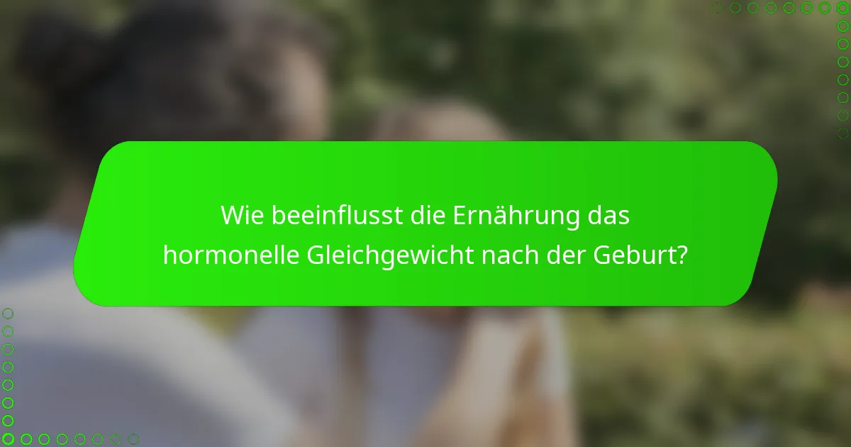 Wie beeinflusst die Ernährung das hormonelle Gleichgewicht nach der Geburt?