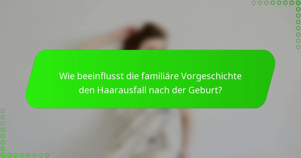 Wie beeinflusst die familiäre Vorgeschichte den Haarausfall nach der Geburt?
