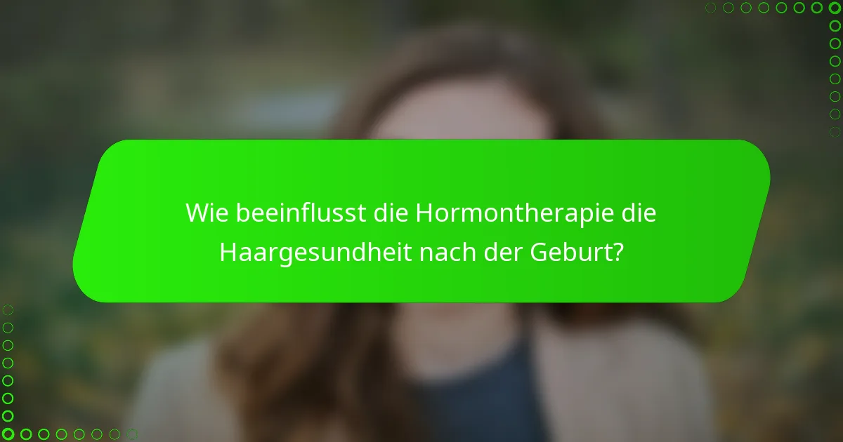 Wie beeinflusst die Hormontherapie die Haargesundheit nach der Geburt?