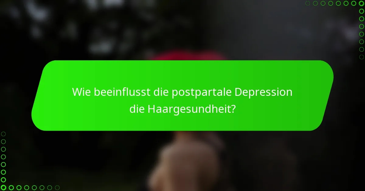 Wie beeinflusst die postpartale Depression die Haargesundheit?