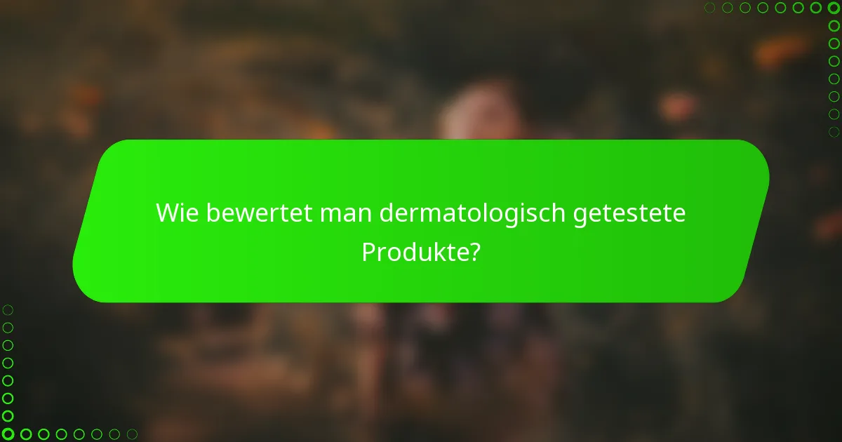 Wie bewertet man dermatologisch getestete Produkte?