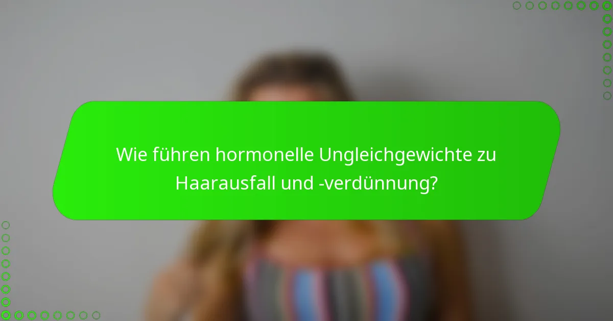 Wie führen hormonelle Ungleichgewichte zu Haarausfall und -verdünnung?