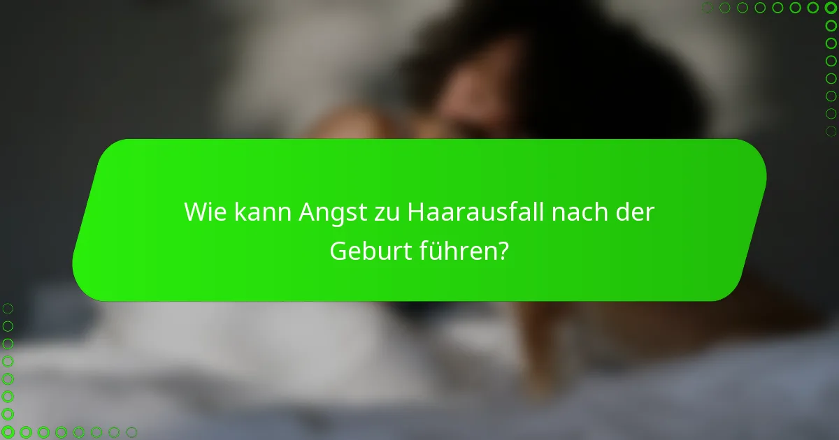 Wie kann Angst zu Haarausfall nach der Geburt führen?