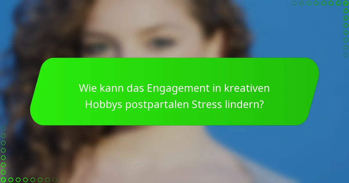 Wie kann das Engagement in kreativen Hobbys postpartalen Stress lindern?