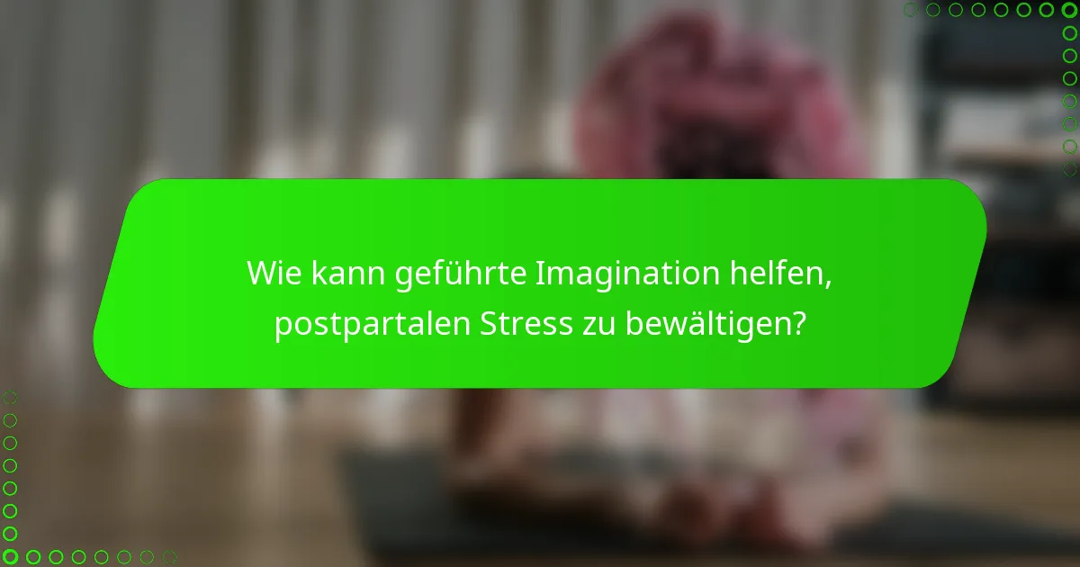 Wie kann geführte Imagination helfen, postpartalen Stress zu bewältigen?