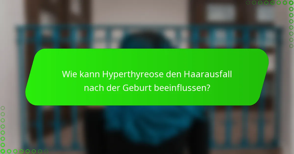Wie kann Hyperthyreose den Haarausfall nach der Geburt beeinflussen?