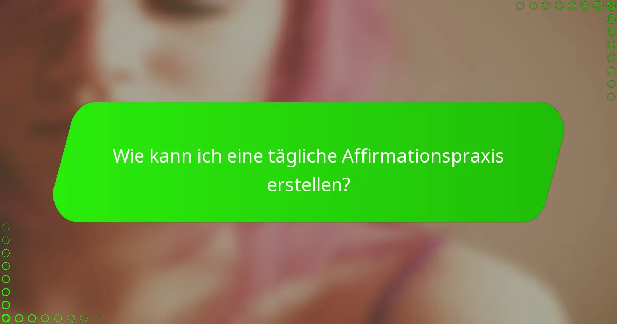 Wie kann ich eine tägliche Affirmationspraxis erstellen?