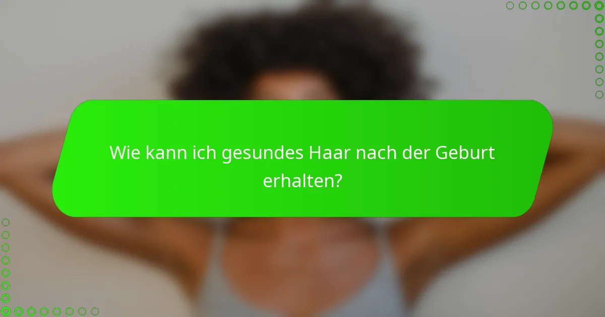 Wie kann ich gesundes Haar nach der Geburt erhalten?