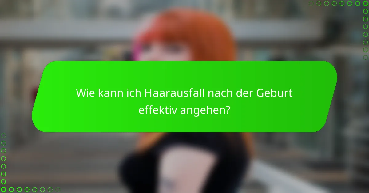 Wie kann ich Haarausfall nach der Geburt effektiv angehen?