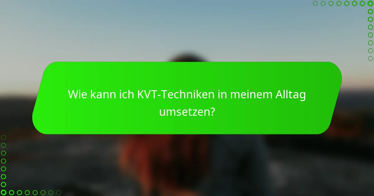 Wie kann ich KVT-Techniken in meinem Alltag umsetzen?