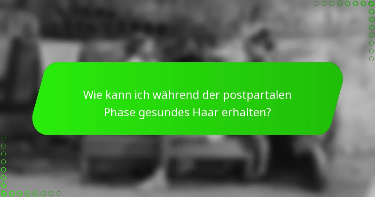 Wie kann ich während der postpartalen Phase gesundes Haar erhalten?