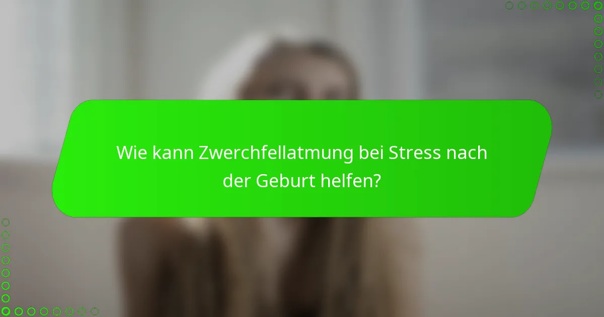 Wie kann Zwerchfellatmung bei Stress nach der Geburt helfen?