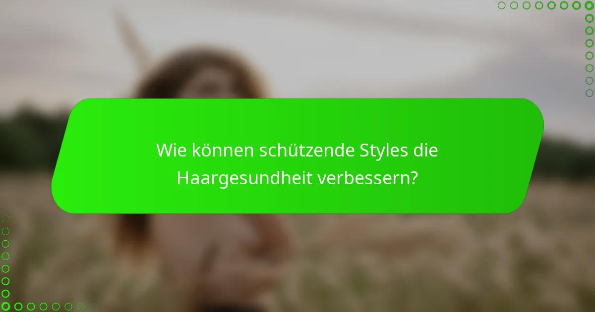Wie können schützende Styles die Haargesundheit verbessern?