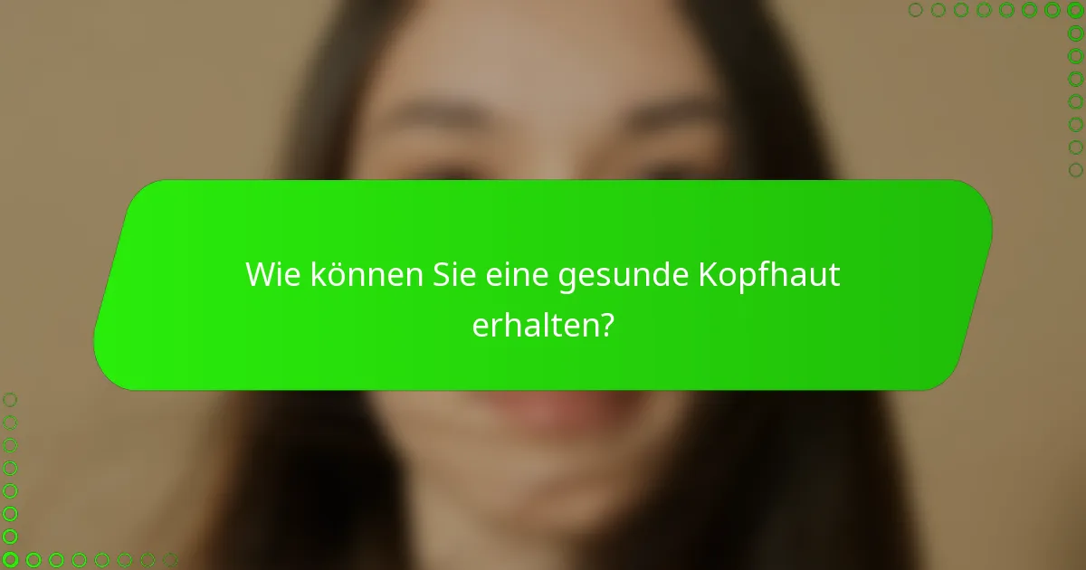 Wie können Sie eine gesunde Kopfhaut erhalten?