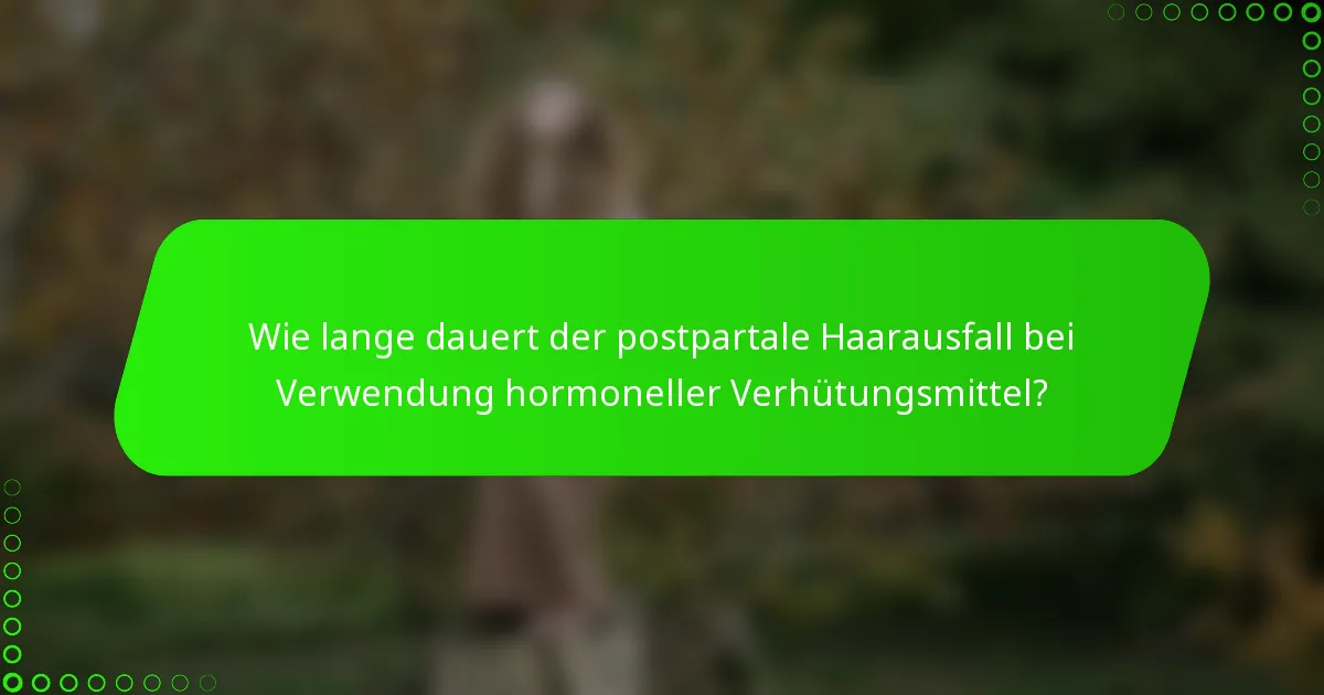 Wie lange dauert der postpartale Haarausfall bei Verwendung hormoneller Verhütungsmittel?