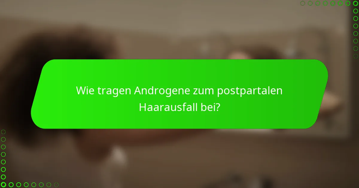 Wie tragen Androgene zum postpartalen Haarausfall bei?