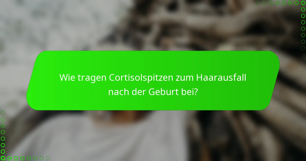 Wie tragen Cortisolspitzen zum Haarausfall nach der Geburt bei?