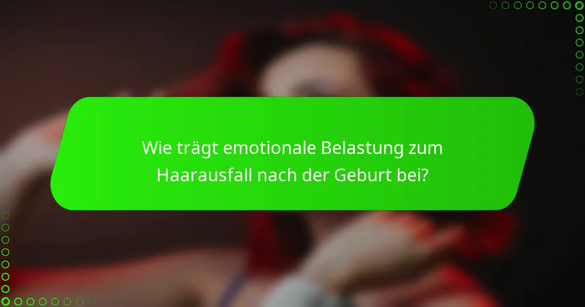 Wie trägt emotionale Belastung zum Haarausfall nach der Geburt bei?