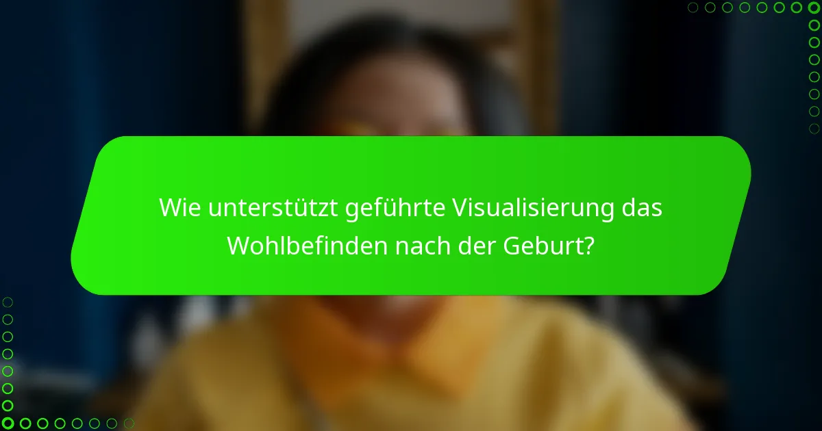 Wie unterstützt geführte Visualisierung das Wohlbefinden nach der Geburt?