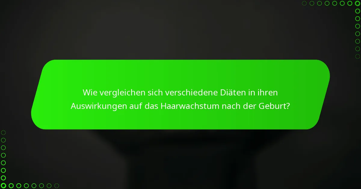 Wie vergleichen sich verschiedene Diäten in ihren Auswirkungen auf das Haarwachstum nach der Geburt?