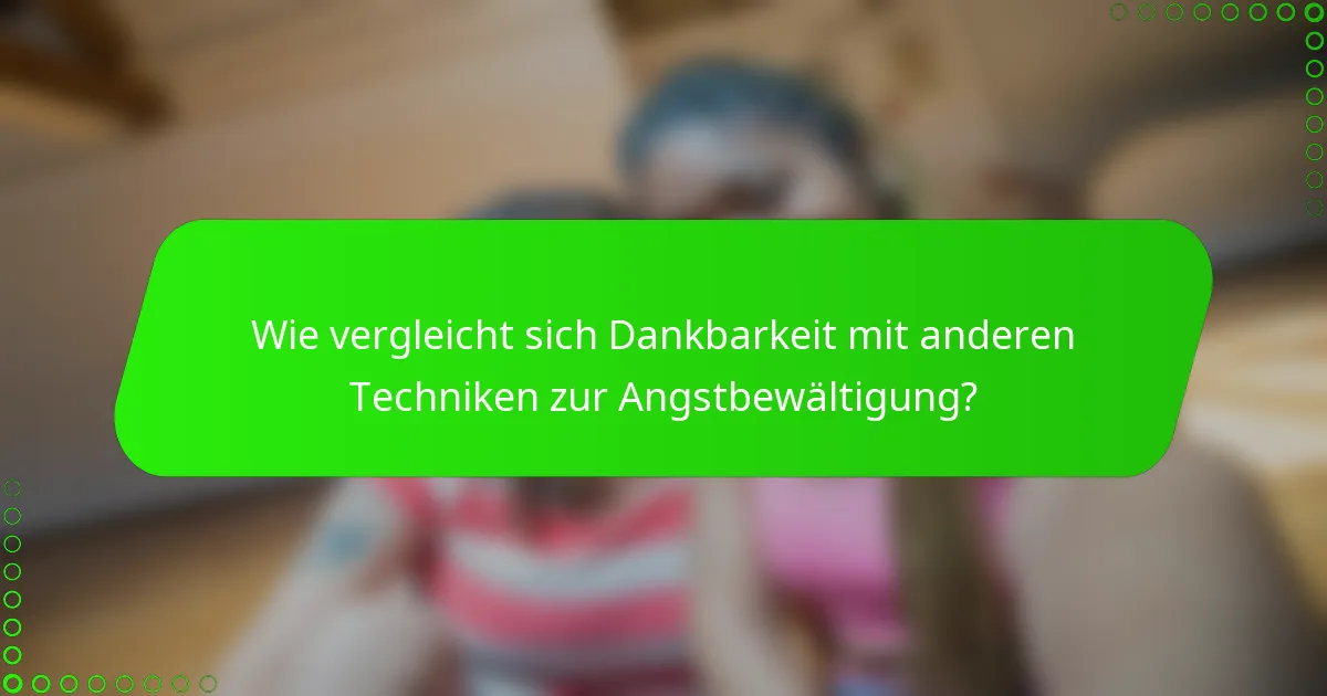 Wie vergleicht sich Dankbarkeit mit anderen Techniken zur Angstbewältigung?