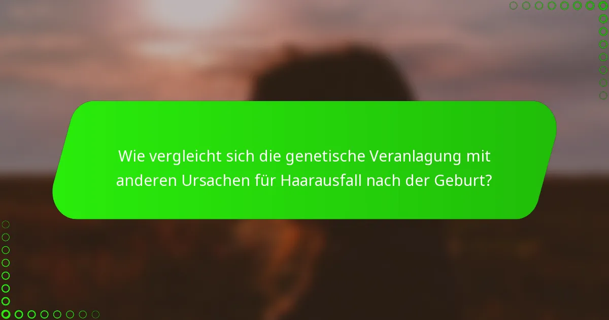 Wie vergleicht sich die genetische Veranlagung mit anderen Ursachen für Haarausfall nach der Geburt?