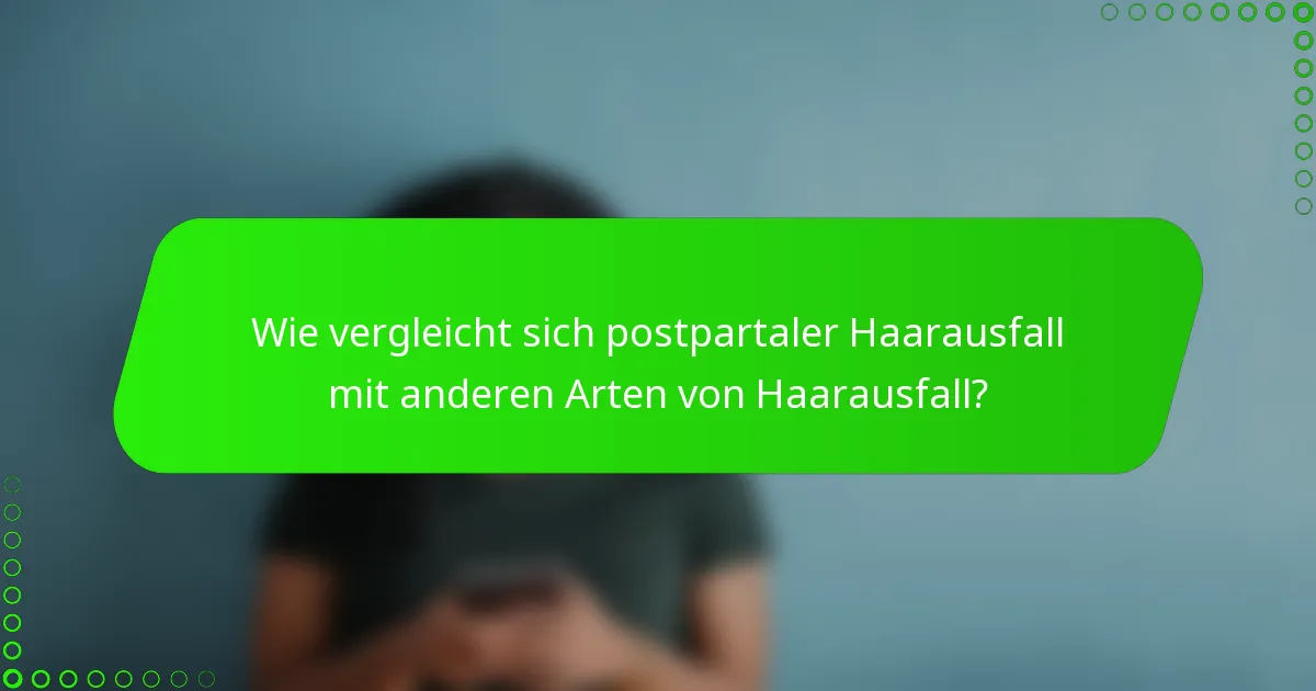Wie vergleicht sich postpartaler Haarausfall mit anderen Arten von Haarausfall?