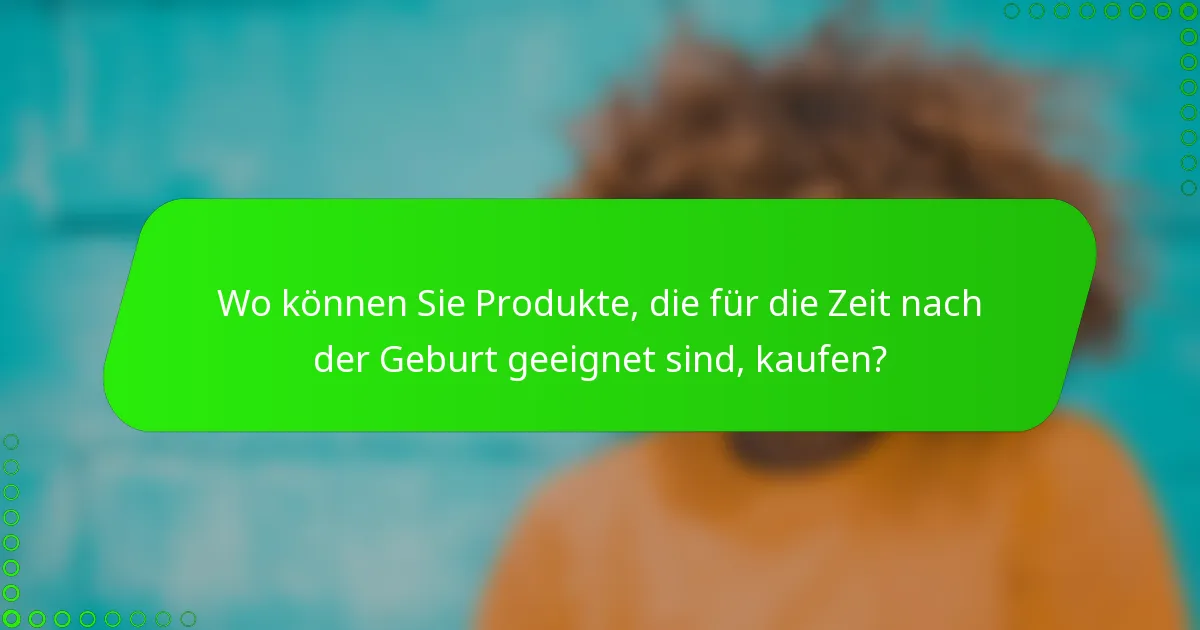 Wo können Sie Produkte, die für die Zeit nach der Geburt geeignet sind, kaufen?